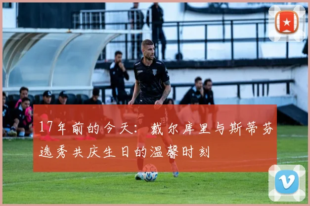 17年前的今天：戴尔库里与斯蒂芬选秀共庆生日的温馨时刻