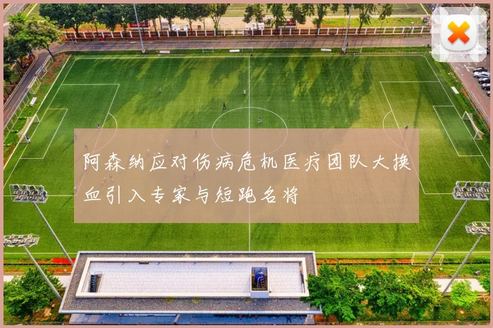 阿森纳应对伤病危机医疗团队大换血引入专家与短跑名将