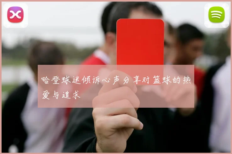 哈登球迷倾诉心声分享对篮球的热爱与追求
