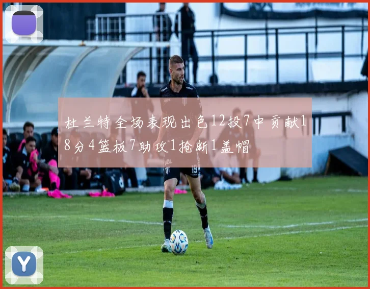 杜兰特全场表现出色12投7中贡献18分4篮板7助攻1抢断1盖帽