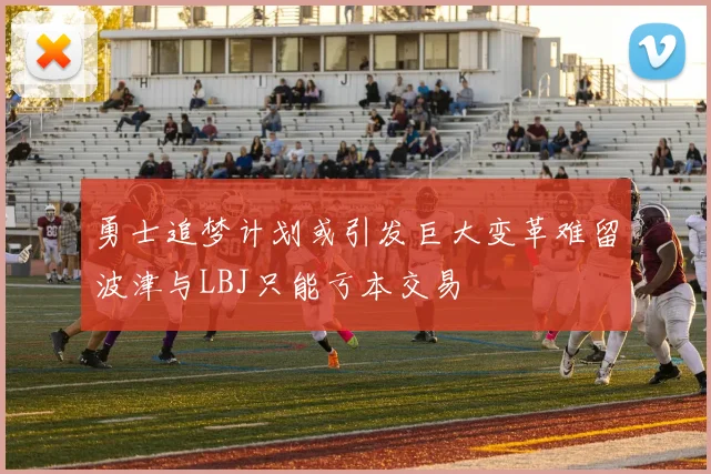 勇士追梦计划或引发巨大变革难留波津与LBJ只能亏本交易