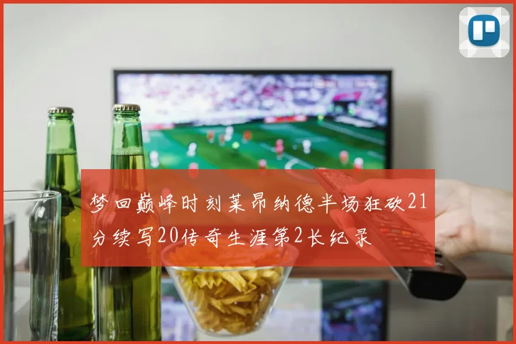 梦回巅峰时刻莱昂纳德半场狂砍21分续写20传奇生涯第2长纪录