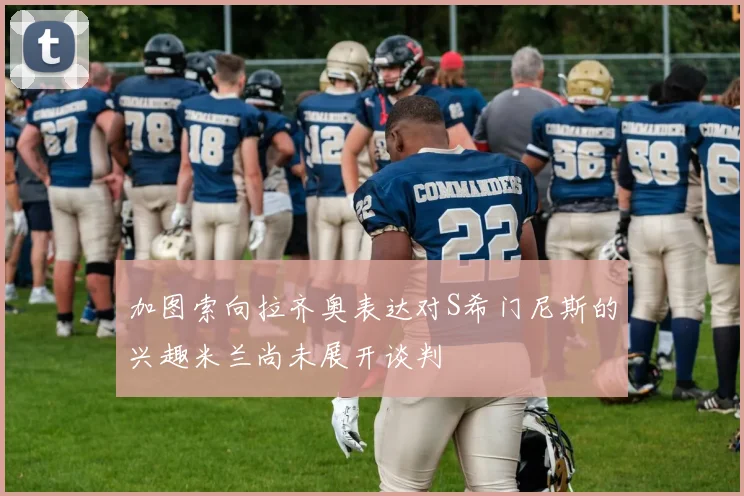 加图索向拉齐奥表达对S希门尼斯的兴趣米兰尚未展开谈判