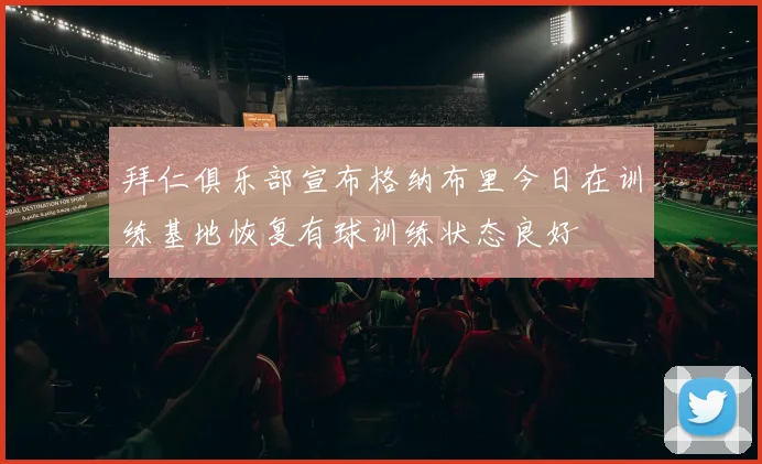 拜仁俱乐部宣布格纳布里今日在训练基地恢复有球训练状态良好
