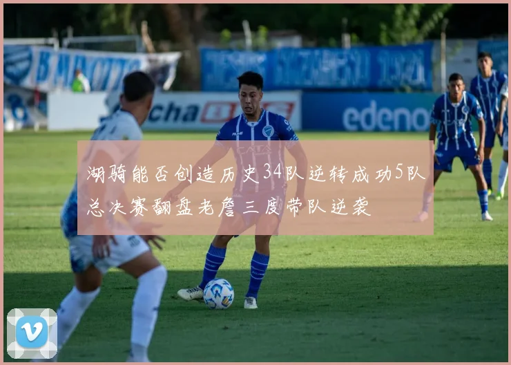 湖骑能否创造历史34队逆转成功5队总决赛翻盘老詹三度带队逆袭